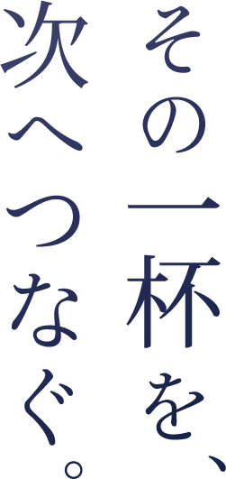 その一杯を、次へつなぐ。