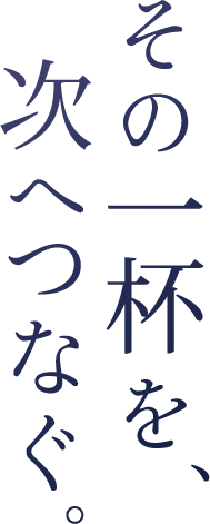 その一杯を、次へつなぐ。